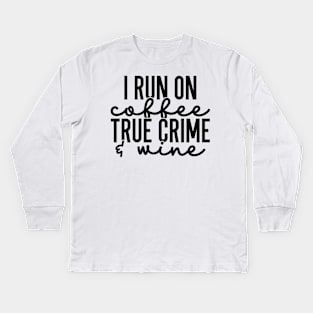 I Run on Coffee True Crime and Wine Kids Long Sleeve T-Shirt